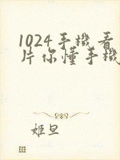 1024手机看片你懂手机看片1024