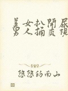 美女扒开尿口让男人捅爽视频