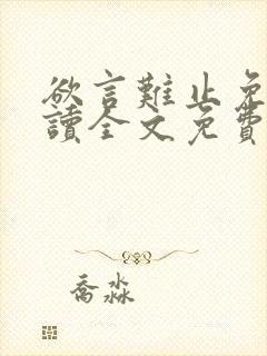 欲言难止免费阅读全文免费阅读正版