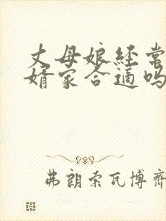 丈母娘经常去女婿家合适吗