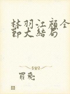 林羽江颜全部章节大结局