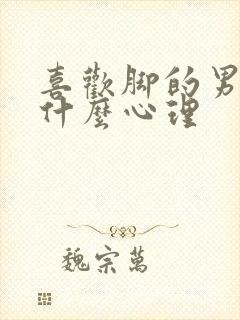 喜欢脚的男的是什么心理