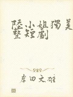 陆小姐独美后完整短剧