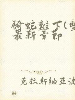 骑蛇难下(双)最新章节