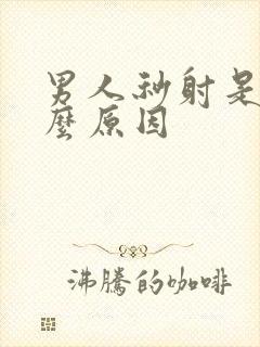 男人秒射是有什么原因