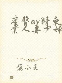 蜜臀av精东影业人妻少妇