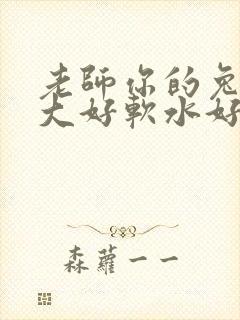 老师你的兔子好大好软水好多