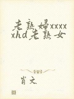 老熟妇xxxxxhd老熟女