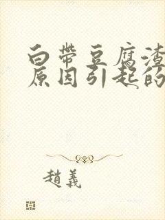 白带豆腐渣什么原因引起的