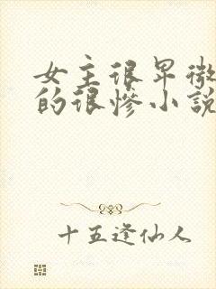 女主很卑微被虐的很惨小说