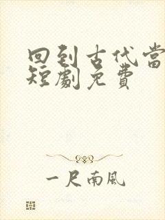 回到古代当太子短剧免费