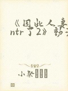 《因此人妻就被ntr了2》动漫