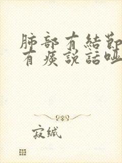 肺部有结节嗓子有痰说话哑怎么办