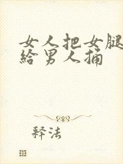 女人把女腿张开给男人捅