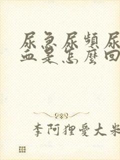 尿急尿频尿疼尿血是怎么回事