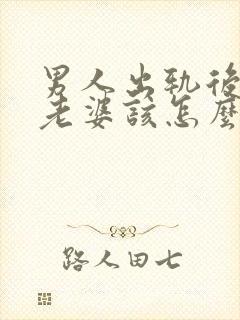 男人出轨后回归老婆该怎么做