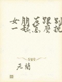 女朋友跟别人在一起怎么挽回封面