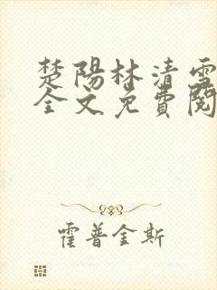 楚阳林清雪小说全文免费阅读