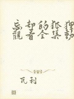 忘却的狐狸免费观看全集动漫樱花