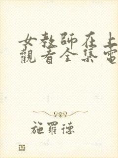 女教师在上免费观看全集电视剧钟爱