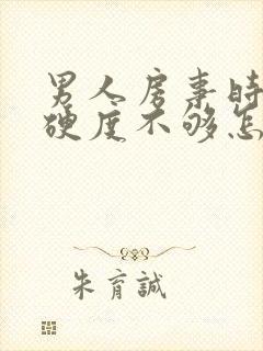 男人房事时间短硬度不够怎么办