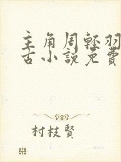 主角周轻羽司空古小说免费阅读