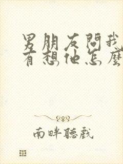 男朋友问我有没有想他怎么幽默回复