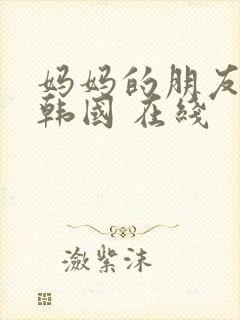 妈妈的朋友2 韩国 在线