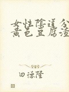 女性阴道分泌物黄色豆腐渣