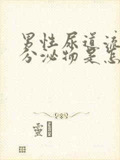 男性尿道流白色分泌物是怎么回事