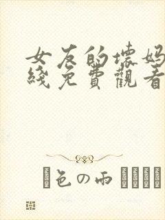 女友的坏妈妈在线免费观看