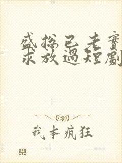 盛总已老实夫人求放过短剧大结局