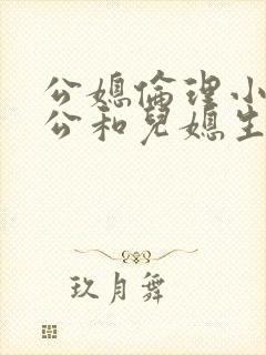 公媳伦理小说公公和儿媳生孩子的故事