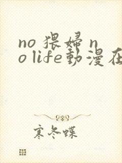 no 猥妇 no life动漫在线观看