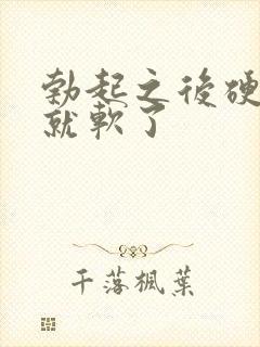 勃起之后硬一会就软了