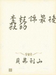 李枝锦最后被谁杀的