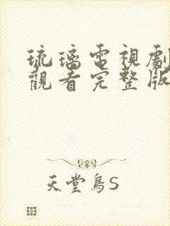 琉璃电视剧免费观看完整版全集西瓜