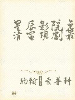 星辰影院免费高清电视剧最新