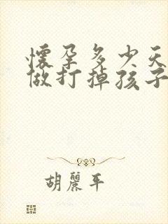 怀孕多少天可以做打掉孩子手术