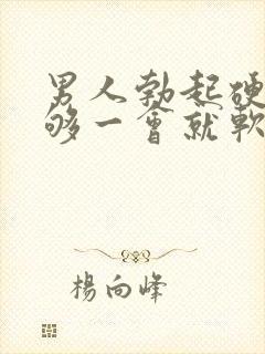 男人勃起硬度不够一会就软了