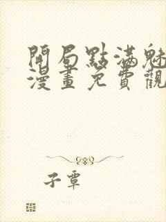 开局点满魅力值漫画免费观看下拉式