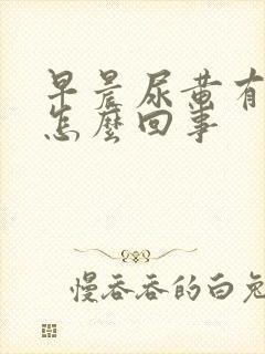 早晨尿黄有味是怎么回事