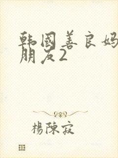韩国善良妈妈的朋友2