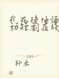 我死后他悔不当初短剧在线观看