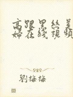 高跟黑丝美女少妇在线视频