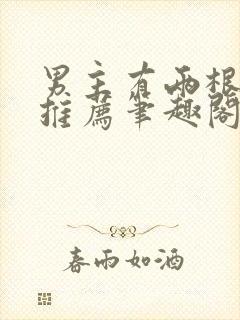 男主有两根小说推荐笔趣阁