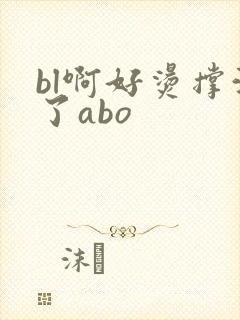 bl啊好烫撑满了abo
