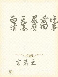 白天尿黄晚上尿清怎么回事