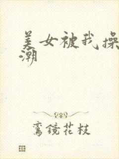 美女被我操到高潮