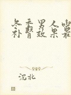 冬季男人吃什么补肾效果最好最快